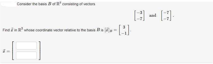 Consider the basis B of R? consisting of vectors
-3
and
Find a in R? whose coordinate vector relative to the basis B is [2]B
%3D
3.
