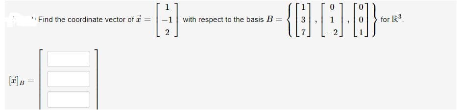 Find the coordinate vector of a
-1with respect to the basis B =
for R3.
2
a]B =
