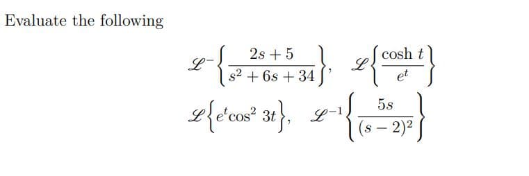 Evaluate the following
2s + 5 1
L-
s2 + 6s + 34
cosh t
et
5s
3t
2)2
|
