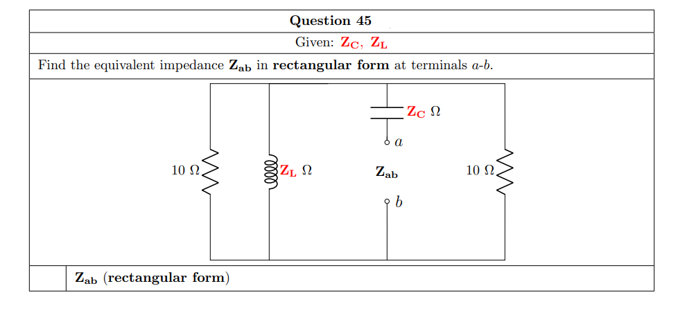 Question 45
Given: Zc, ZL
Find the equivalent impedance Zab in rectangular form at terminals a-b.
Zc N
10 N.
ZL N
Zab
10 N.
Zab (rectangular form)
