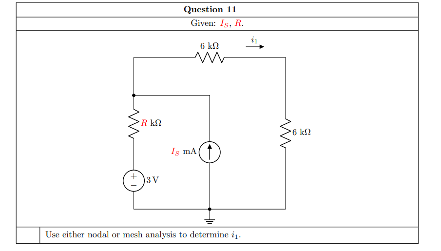 Question 11
Given: Is, R.
6 kN
R kN
6 kN
Is mA( ↑
3 V
Use either nodal or mesh analysis to determine i1.
+
