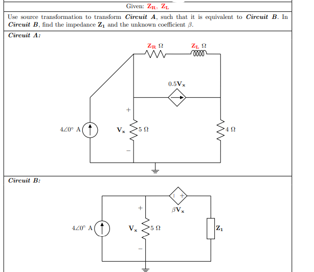 Given: ZR, ZL
Use source transformation to transform Circuit A, such that it is equivalent to Circuit B. In
Circuit B, find the impedance Z1 and the unknown coefficient 3.
Circuit A:
ZR 2
ZL 2
0.5Vx
420° A( 1
Circuit B:
420" A
Vx
