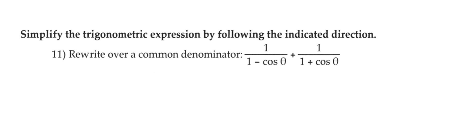 Simplify the trigonometric expression by following the indicated direction.
11) Rewrite over a common denominator: -
1- cos 0
1+ cos 0
