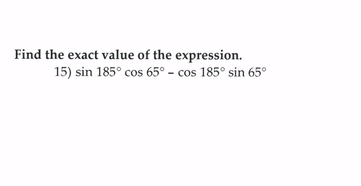 Find the exact value of the expression.
15) sin 185° cos 65° – cos 185° sin 65°
