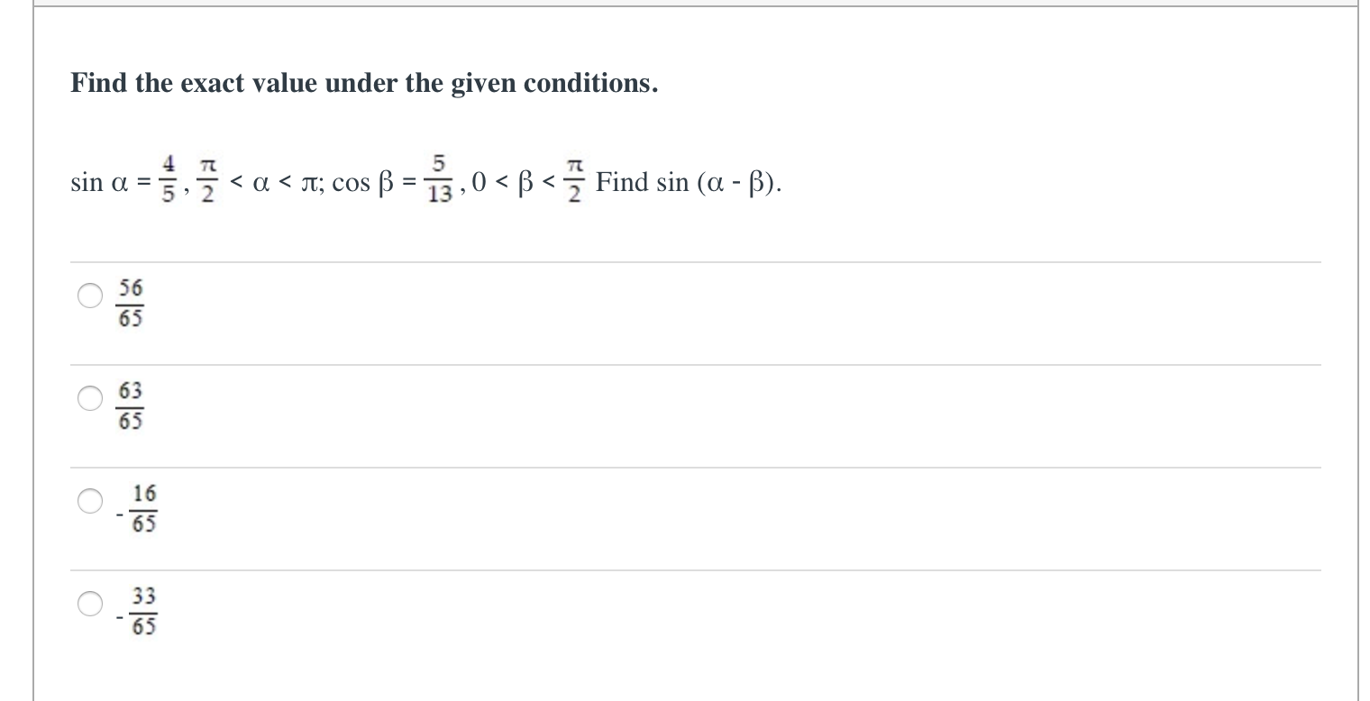 Find the exact value under the given conditions.
sin a =
< a < Jt; cos ß =3,0 < B < Find sin (a - ß).
56
65
63
65
16
65
33
65
