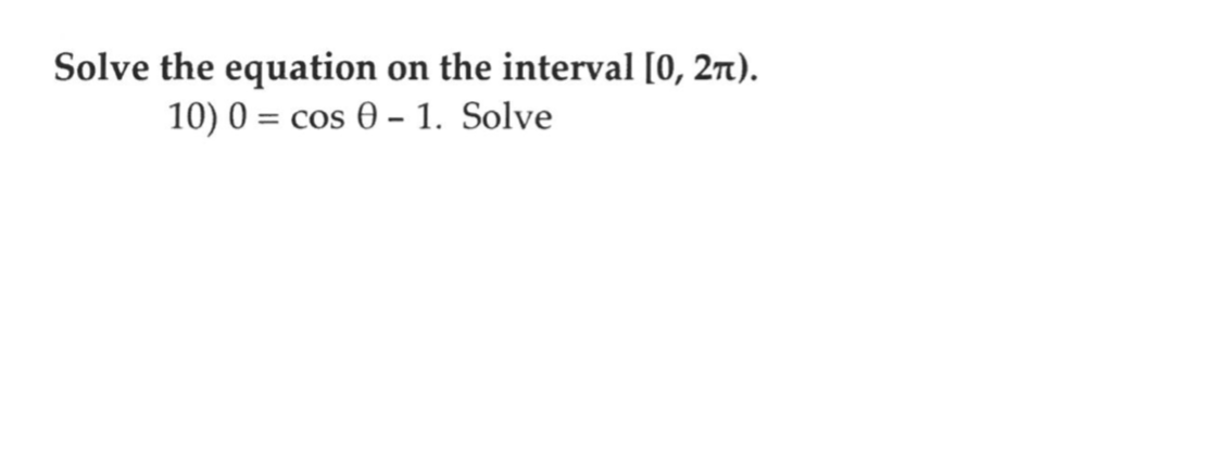 Solve the equation
on the interval [0, 27).
10) 0 = cos 0 – 1. Solve
