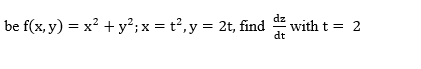 be f(x, y) = x? + y²;x = t?,y = 2t, find
dz
with t = 2
dt
