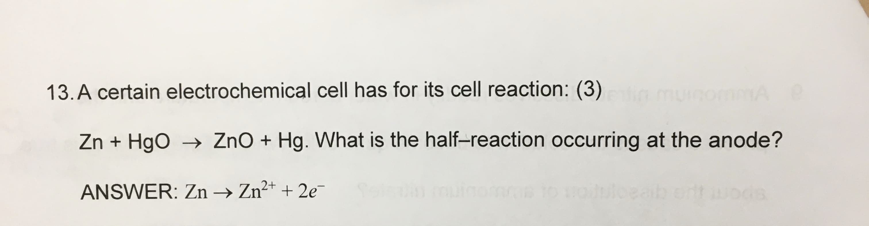 13.A certain electrochemical cell has for its cell reaction: (3)
Zn + Hgo → ZnO + Hg. What is the half-reaction occurring at the anode?
Selsuin
ANSWER: Zn → Zn²* + 2e
