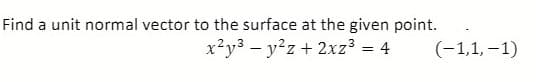 Find a unit normal vector to the surface at the given point.
x²y3 – y?z + 2xz³ = 4
(-1,1,–1)
