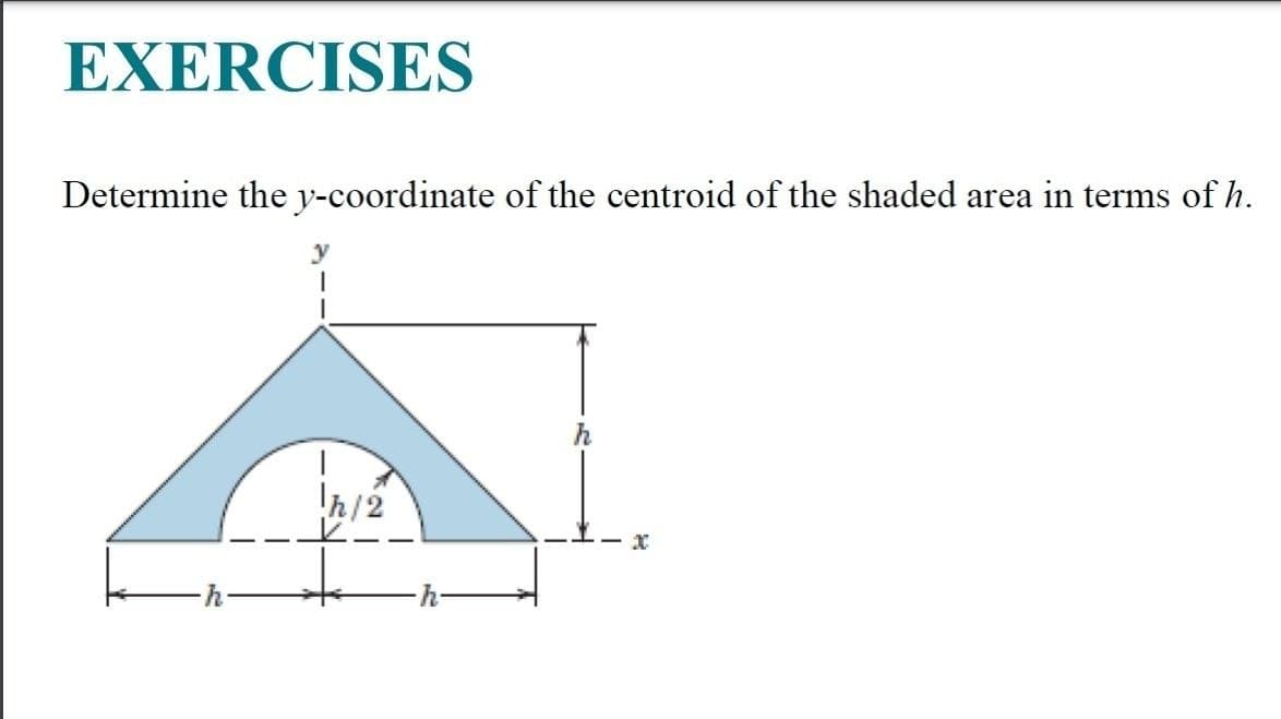 EXERCISES
Determine the y-coordinate of the centroid of the shaded area in terms of h.
!h/2
x