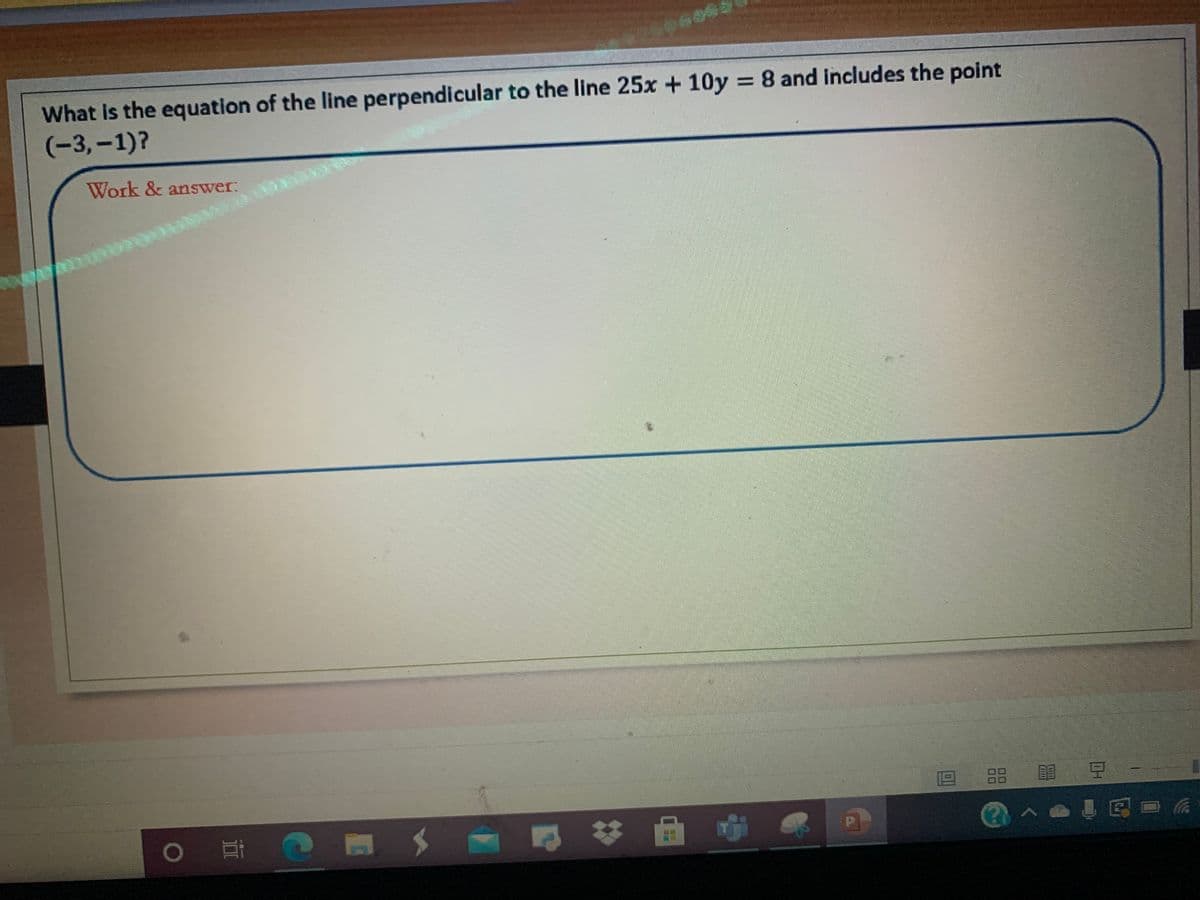 What Is the equation of the line perpendicular to the line 25x + 10y = 8 and includes the point
(-3,-1)?
Work & answer:
88
目 豆- 1
