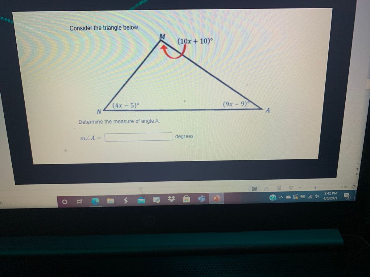 COCO
Consider the triangle below.
(10x + 10)°
(9x-9)
A.
(4x-5)°
Determine the measure of angle A.
mZA=
degrees.
19
88
目 豆
8155
3:42 PM
)へ●见面示x
4/6/2021
o 耳@ 国 $ な 曲中
