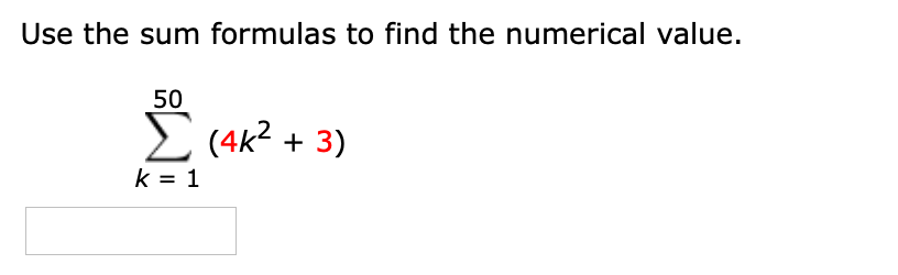 Use the sum formulas to find the numerical value.
50
E (4k2 + 3)
k = 1
