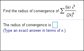 k
5k! x
Find the radius of convergence of-
(2kk
The radius of convergence is
Type an exact answer in terms of e.)

