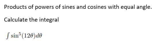Products of powers of sines and cosines with equal angle.
Calculate the integral
S sin°(120)d
