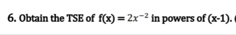 6. Obtain the TSE of f(x) = 2x² in powers of (x-1).
