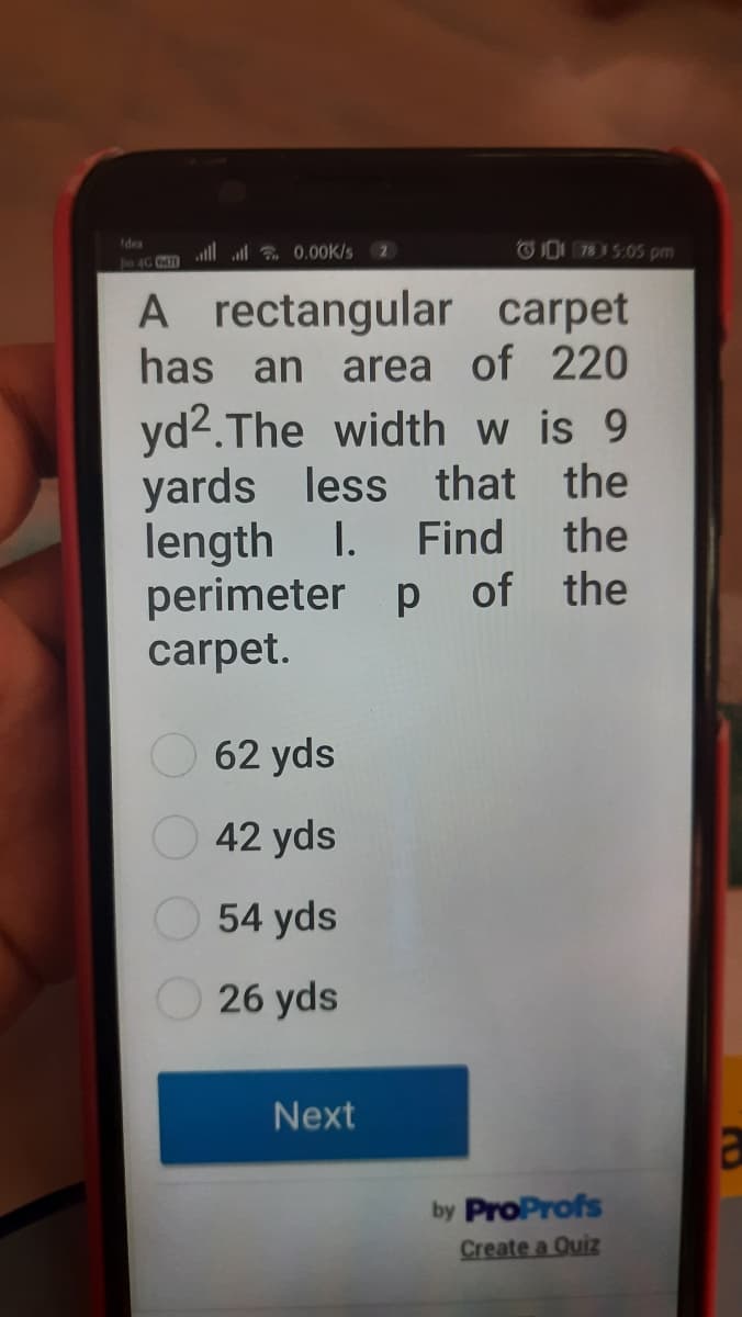 OO 783 5:0S pm
Idea
ll l 0.00K/s 2
o 4G U
A rectangular carpet
has an area of 220
yd2.The width w is 9
yards less that the
length
perimeter p of the
carpet.
I. Find
the
62 yds
42 yds
54 yds
26 yds
Next
by ProProfs
Create a Quiz
