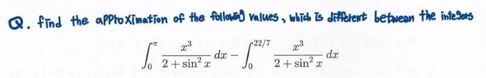 Q. find the apptoximation of the follod values, which is diffetent befueen the inteders
22/7
da
2 + sin? x
dx
2 + sin? x

