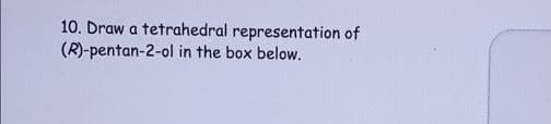 10. Draw a tetrahedral representation of
(R)-pentan-2-ol in the box below.
