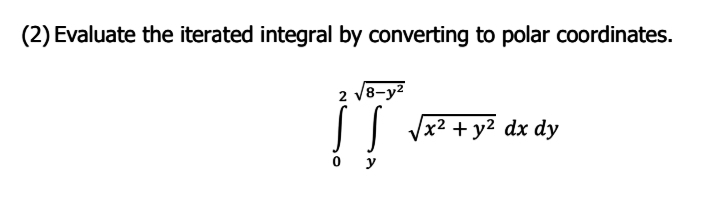 (2) Evaluate the iterated integral by converting to polar coordinates.
2 V8-y2
x² + y² dx dy
o y
