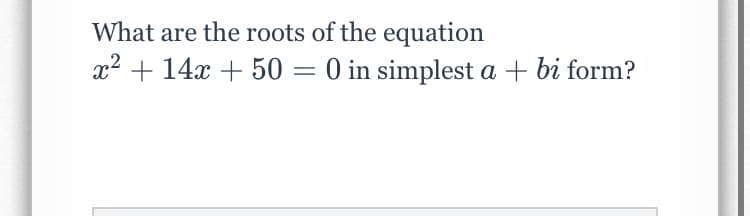 What are the roots of the equation
x2 + 14x + 50 = 0 in simplest a + bi form?
