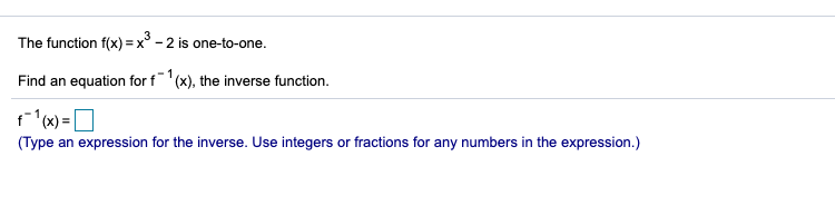The function f(x) =x° - 2 is one-to-one.
Find an equation for f (x), the inverse function.
f(x) =O
(Type an expression for the inverse. Use integers or fractions for any numbers in the expression.)
