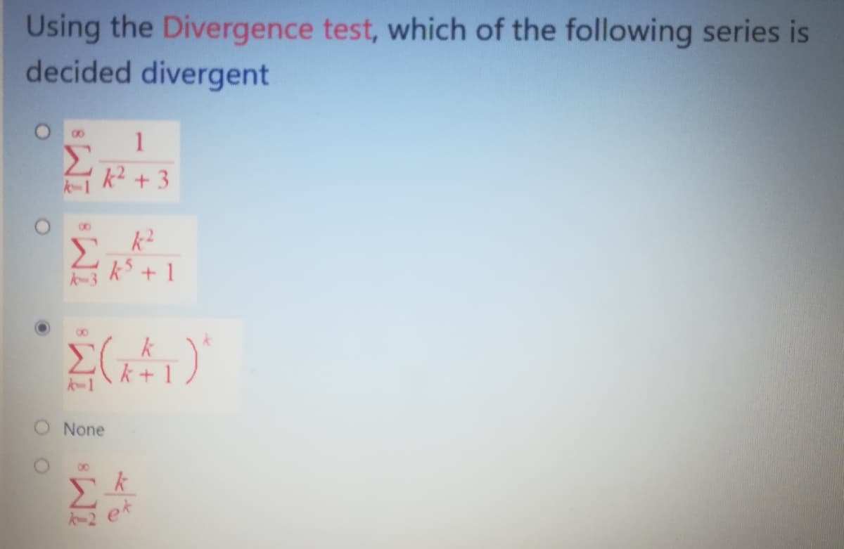 Using the Divergence test, which of the following series is
decided divergent
1
k² + 3
Σ
kS + 1
A-3
k
k+ 1
-1
O None
00
k
et
-2
