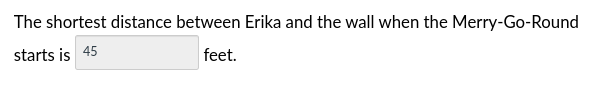 The shortest distance between Erika and the wall when the Merry-Go-Round
starts is 45
feet.
