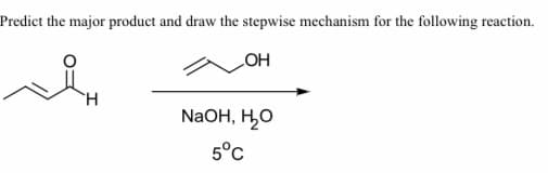 Predict the major product and draw the stepwise mechanism for the following reaction.
HO
NaOH, H,O
5°c
