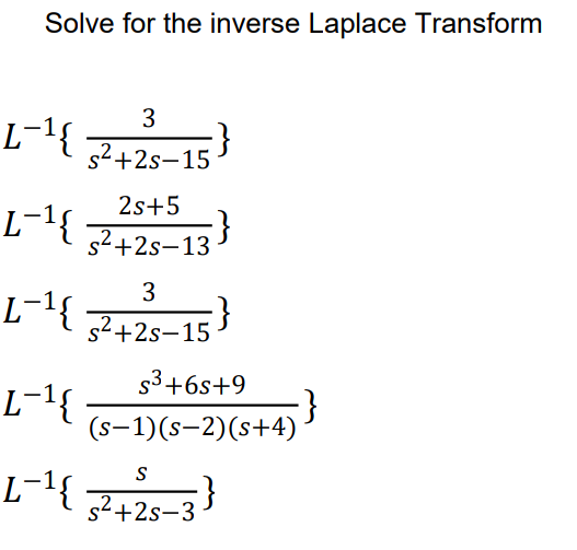 Solve for the inverse Laplace Transform
3
L-1{
s2+2s-15
2s+5
L-1{
s2+2s-13
3
L-1{
7425–15}
s2+2s-15
53+6s+9
L-1{
(s-1)(s-2)(s+4)
s2+2s-3
