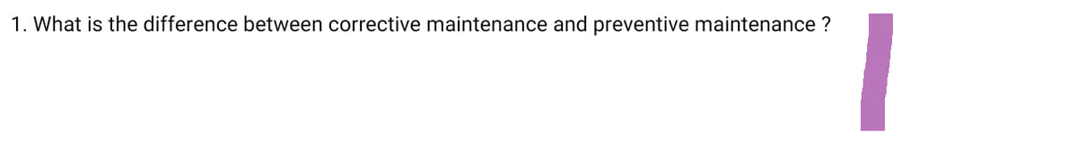 1. What is the difference between corrective maintenance and preventive maintenance ?