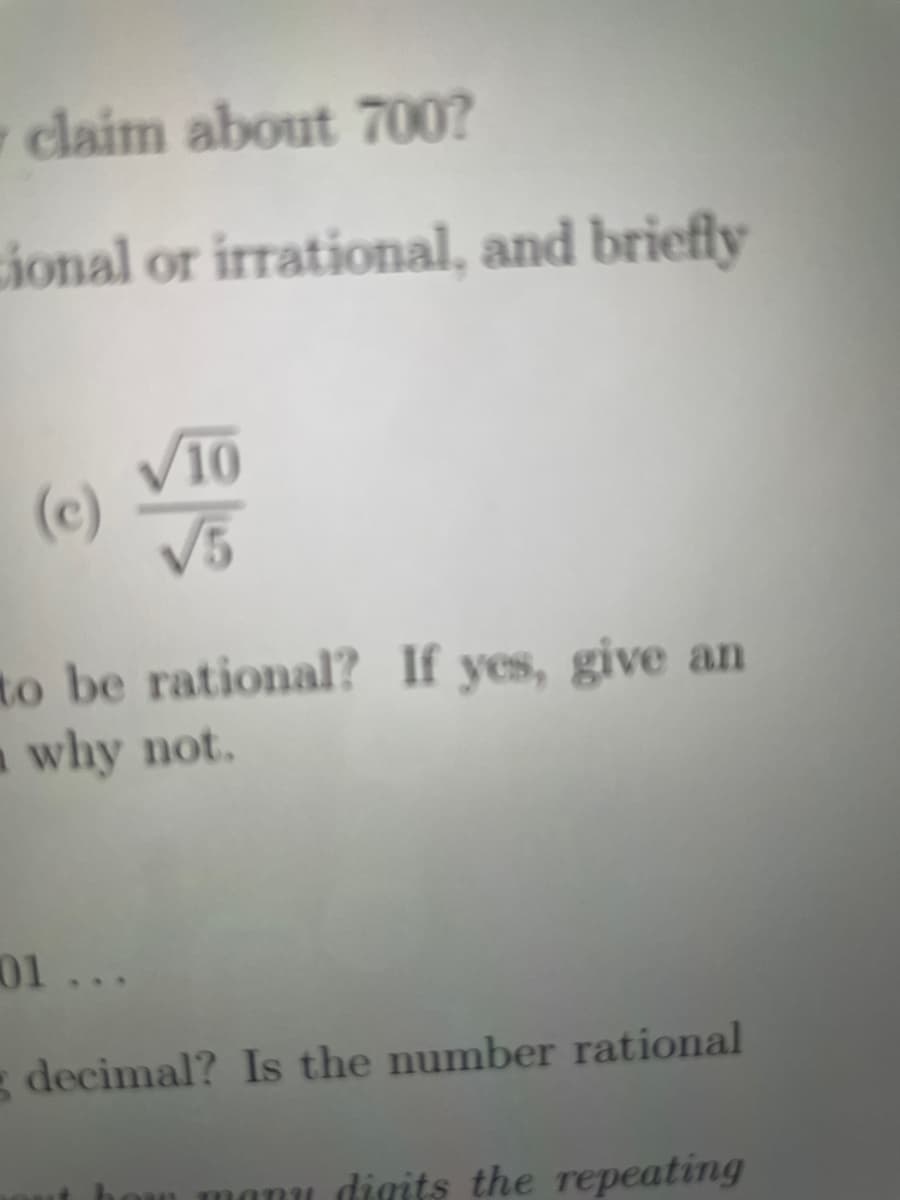 y claim about 700?
cional or irrational, and briefly
10
(c)
V5
to be rational? If yes, give an
a why not.
01...
decimal? Is the number rational
monu digits the repeating
