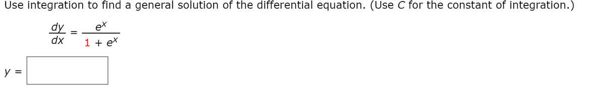 Use integration to find a general solution of the differential equation. (Use C for the constant of integration.)
dy
dx
ex
1 + ex
y =
