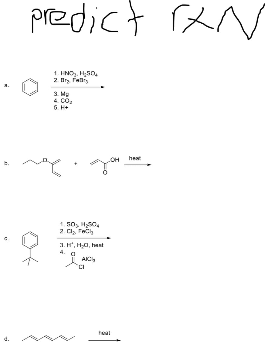 predict reN
1. HNO3, H2SO4
2. Br2, FeBr3
a.
3. Mg
4. CO2
5. H+
heat
b.
HO
1. SO3, H2SO4
2. Cl2, FeCl3
C.
3. H*, H2O, heat
4.
AICI3
heat
d.
