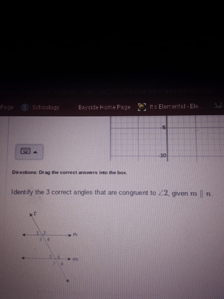 Page
S Schoology
Bayside Home Pa ge
It s Elemental| - Ele.
-10
Directions: Drag the correct answers into the box.
Identify the 3 correct angles that are congruent to 2, given mn.

