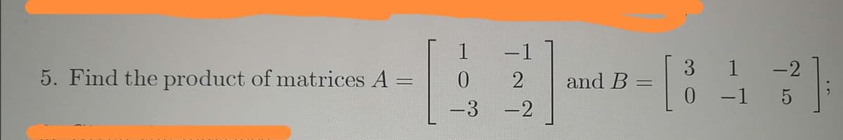 1
-1
1 -2
* 1 5
1
5. Find the product of matrices A
and B
%3D
-3 -2
