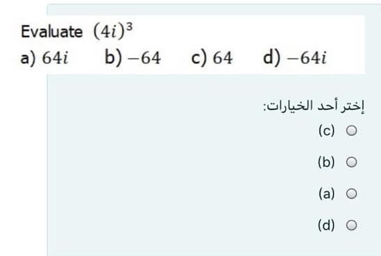 Evaluate (4i)3
b) –64
a) 64i
c) 64
d) -64i
إختر أحد الخيارات
(c) O
(b) O
(a) O
(d) O
