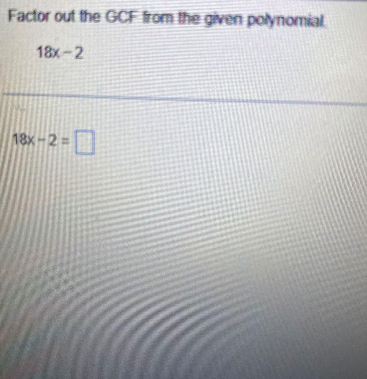 Factor out the GCF from the given polynomial
18x-2
18x - 2 = ☐
