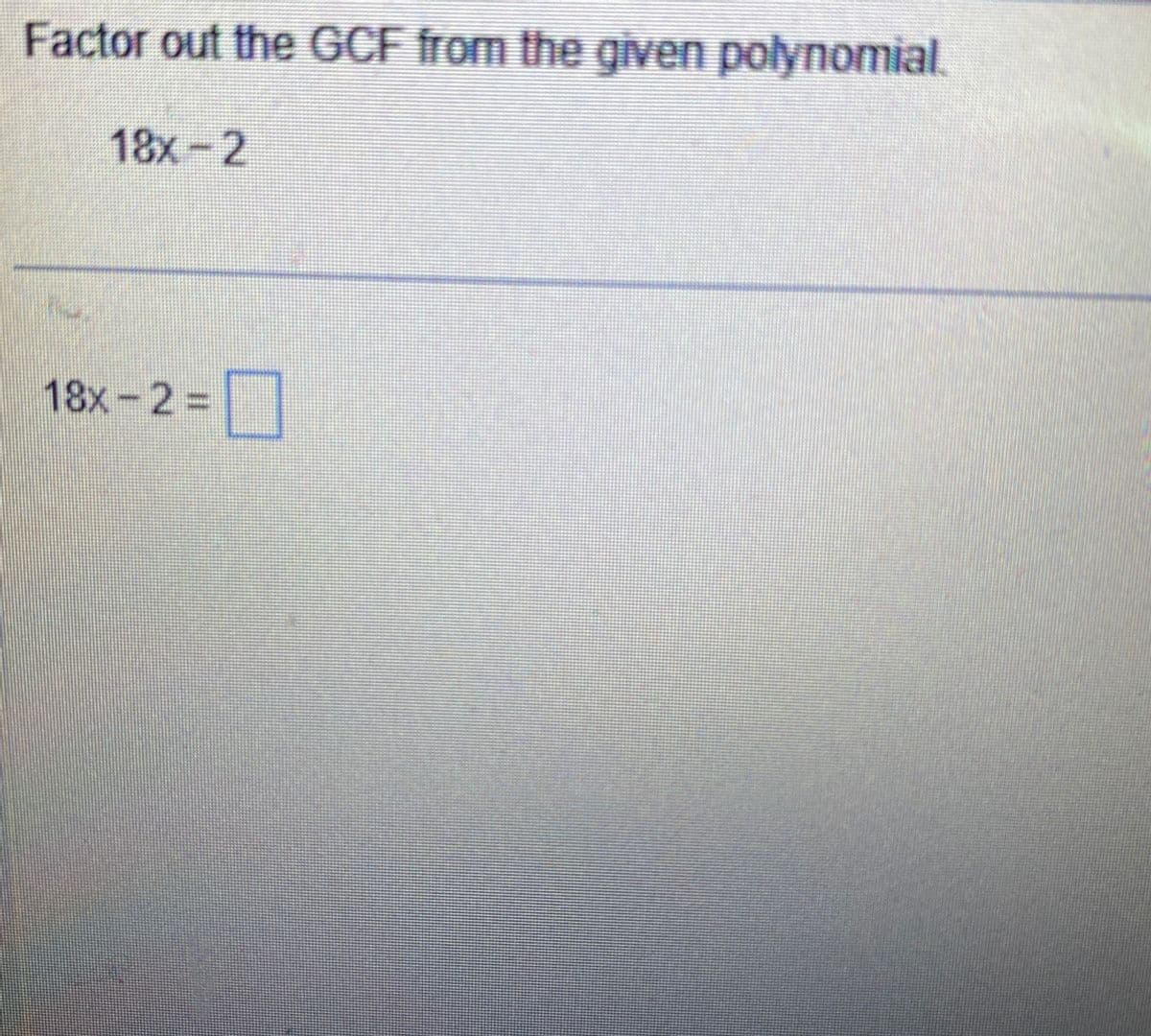 Factor out the GCF from the given polynomial.
18x-2
18x - 2 =