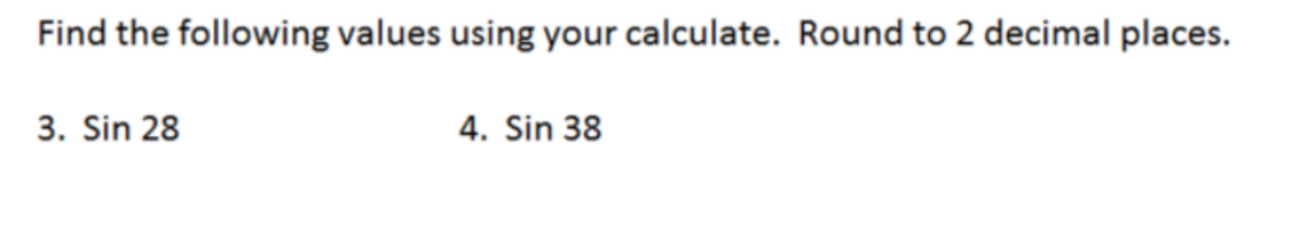 Find the following values using your calculate. Round to 2 decimal places.
3. Sin 28
4. Sin 38
