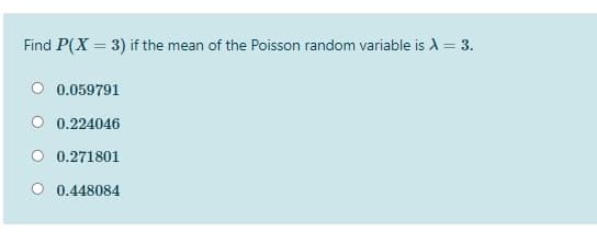 Find P(X = 3) if the mean of the Poisson random variable is A = 3.
0.059791
O 0.224046
O 0.271801
0.448084
