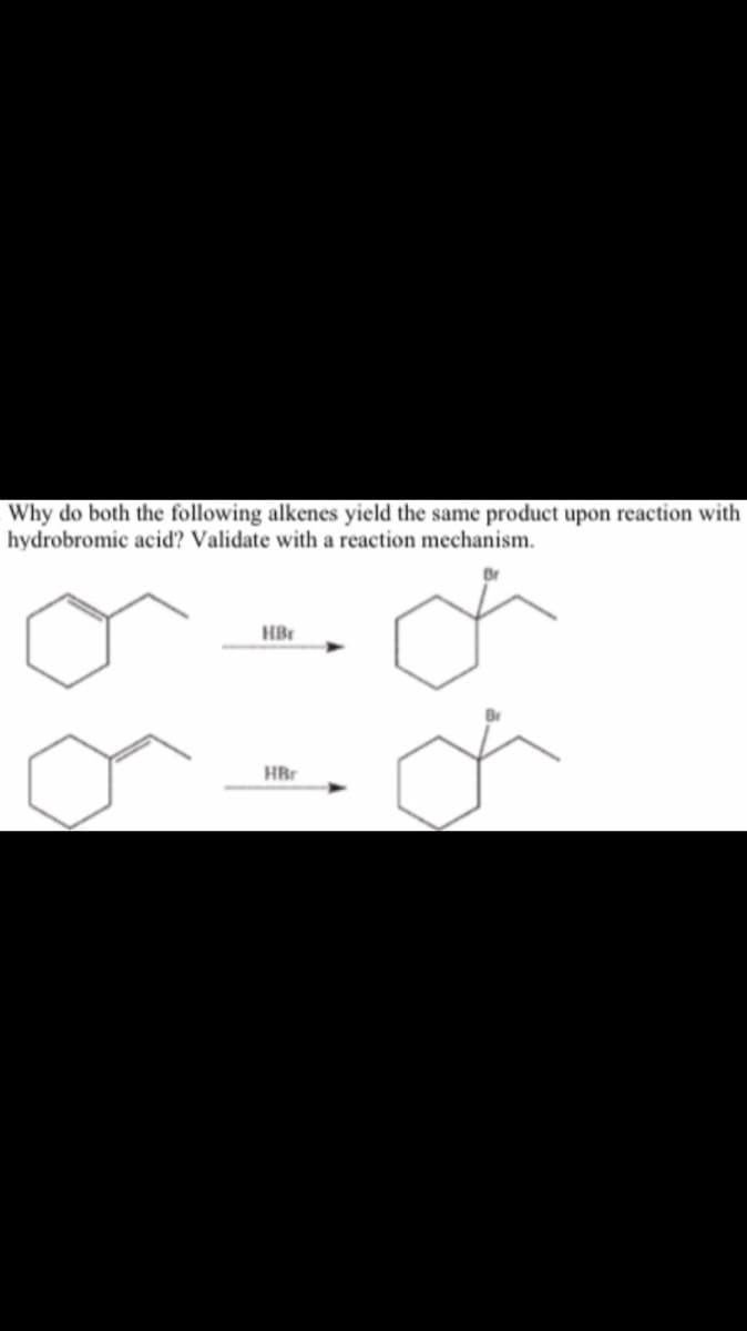 Why do both the following alkenes yield the same product upon reaction with
hydrobromic acid? Validate with a reaction mechanism.
HBr
HBr

