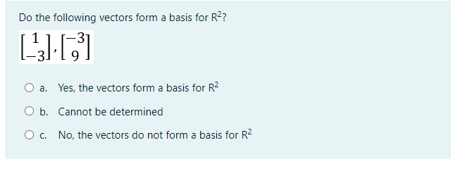 Do the following vectors form a basis for R?
O a. Yes, the vectors form a basis for R?
O b. Cannot be determined
Oc.
No, the vectors do not form a basis for R?
