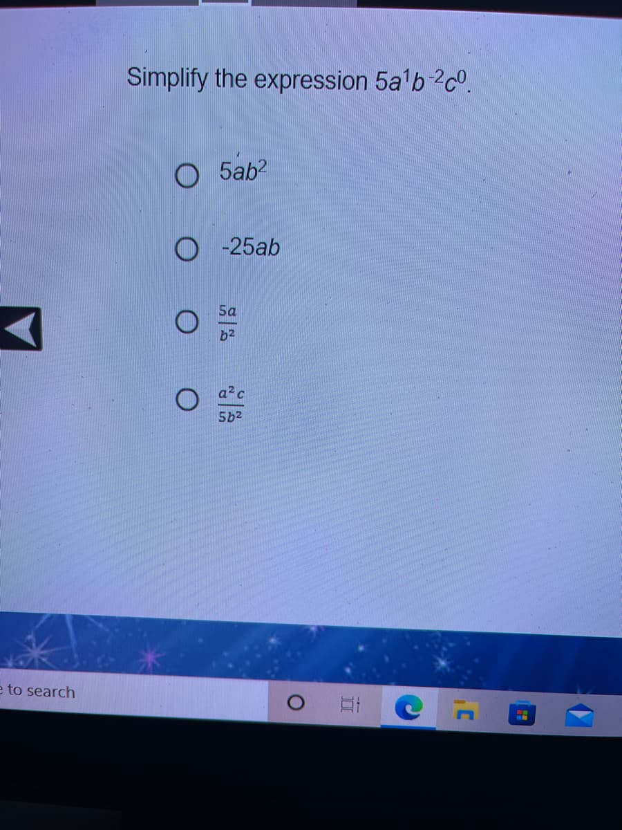 Simplify the expression 5a'b 2c°.
O 5ab2
-25ab
Sa
b2
5b2
e to search
