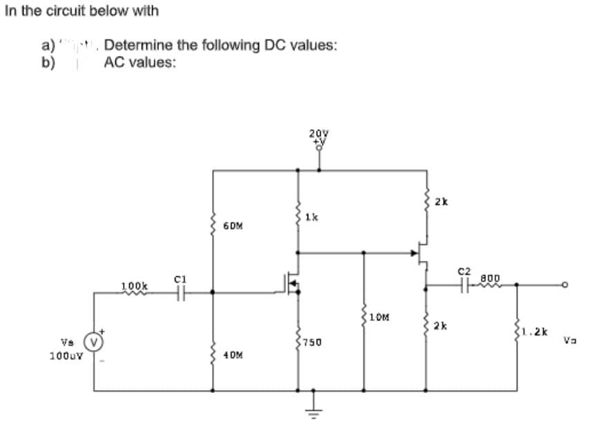 In the circuit below with
a)
b)
Determine the following DC values:
AC values:
20y
2k
1k
6 DM
c2
a00
ci
100k
10M
2k
31.2k
Va
Vs (v
750
100uv
4 OM
