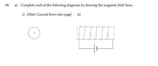 18.
a) Complete each of the following diagrams by drawing the magnetic field lines.
i) (Hint: Current flows into page) i)
