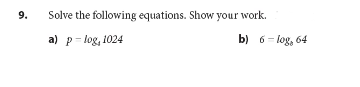 9.
Solve the following equations. Show your work.
b) 6 - log, 64
a) p- log, 1024
