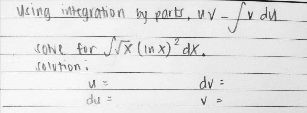 Using integration by parts, uv-/v du.
cOne for JrX (iIn X)° dx.
solution.
dv =
du =
V =
%3D
