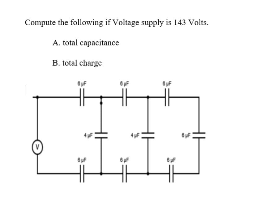 Compute the following if Voltage supply is 143 Volts.
A. total capacitance
B. total charge
8 uF
6 uF
6 uF
4 uF
8 uF
O uF
6 uF
8 uF
