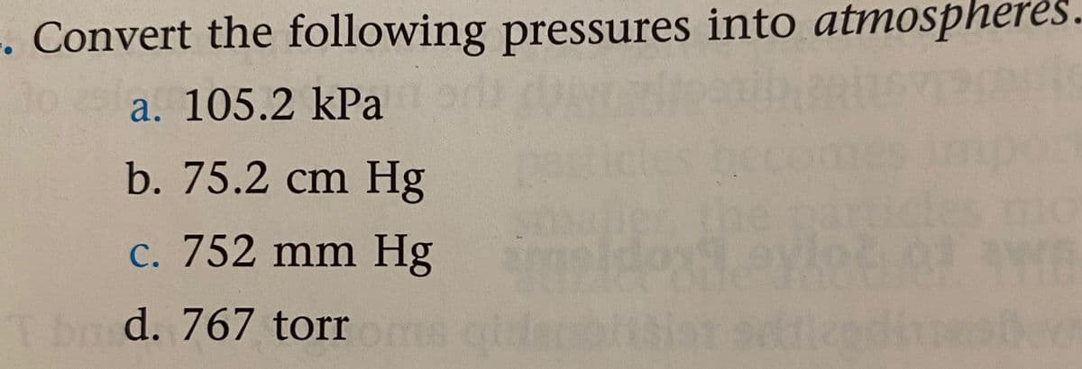 . Convert the following pressures into atmospheres.
a. 105.2 kPa n
beco
cle
the
b. 75.2 cm Hg
c. 752 mm Hg
T b d. 767 torr i
siar sdtleed
